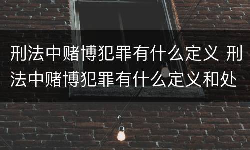 刑法中赌博犯罪有什么定义 刑法中赌博犯罪有什么定义和处罚