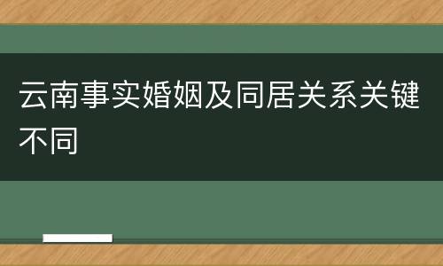云南事实婚姻及同居关系关键不同