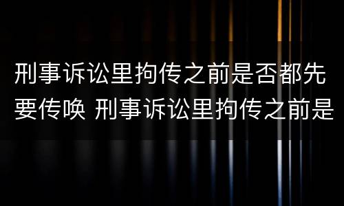 刑事诉讼里拘传之前是否都先要传唤 刑事诉讼里拘传之前是否都先要传唤证据