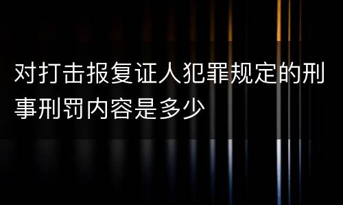 对打击报复证人犯罪规定的刑事刑罚内容是多少