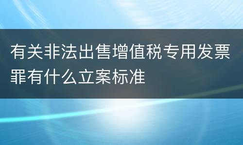 有关非法出售增值税专用发票罪有什么立案标准