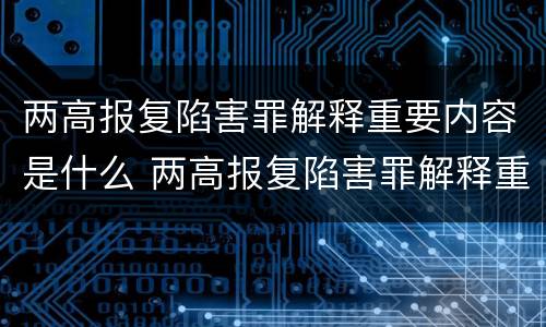 两高报复陷害罪解释重要内容是什么 两高报复陷害罪解释重要内容是什么