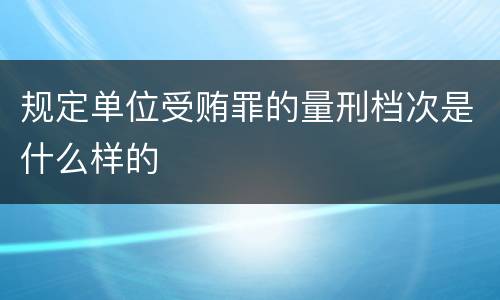规定单位受贿罪的量刑档次是什么样的