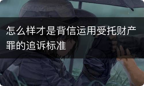怎么样才是背信运用受托财产罪的追诉标准