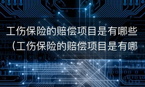 工伤保险的赔偿项目是有哪些（工伤保险的赔偿项目是有哪些呢）
