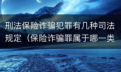 刑法保险诈骗犯罪有几种司法规定（保险诈骗罪属于哪一类犯罪）