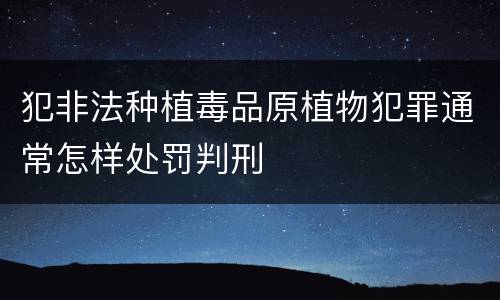 犯非法种植毒品原植物犯罪通常怎样处罚判刑