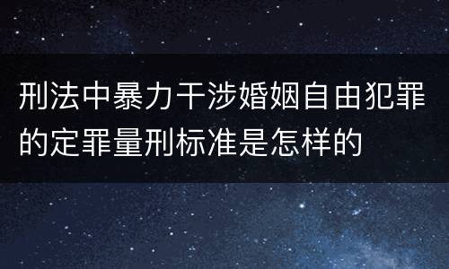 刑法中暴力干涉婚姻自由犯罪的定罪量刑标准是怎样的