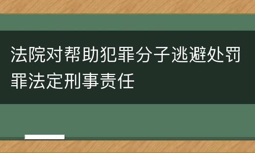 法院对帮助犯罪分子逃避处罚罪法定刑事责任