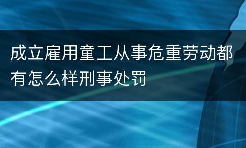 成立雇用童工从事危重劳动都有怎么样刑事处罚