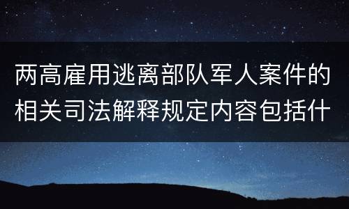 两高雇用逃离部队军人案件的相关司法解释规定内容包括什么