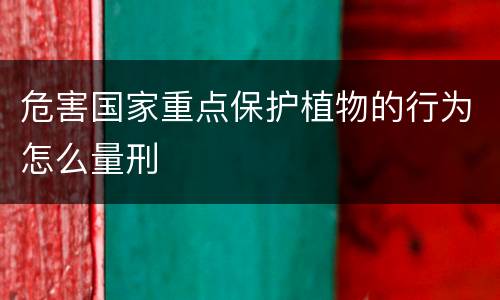 危害国家重点保护植物的行为怎么量刑