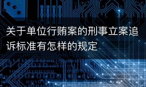 关于单位行贿案的刑事立案追诉标准有怎样的规定