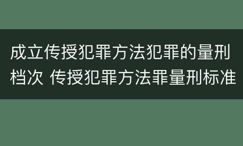 成立传授犯罪方法犯罪的量刑档次 传授犯罪方法罪量刑标准