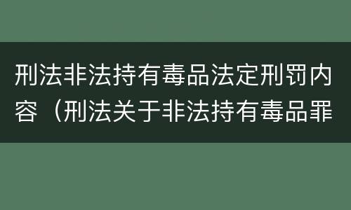 刑法非法持有毒品法定刑罚内容（刑法关于非法持有毒品罪的规定）