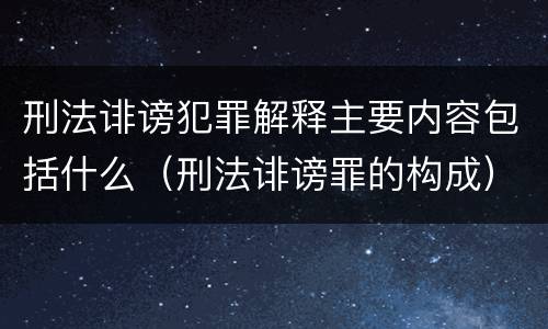 刑法诽谤犯罪解释主要内容包括什么（刑法诽谤罪的构成）