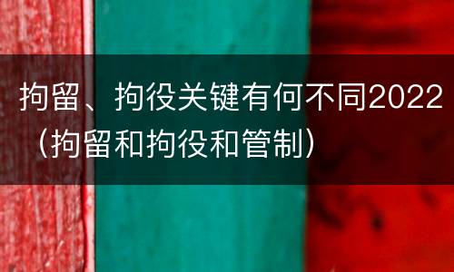 拘留、拘役关键有何不同2022（拘留和拘役和管制）