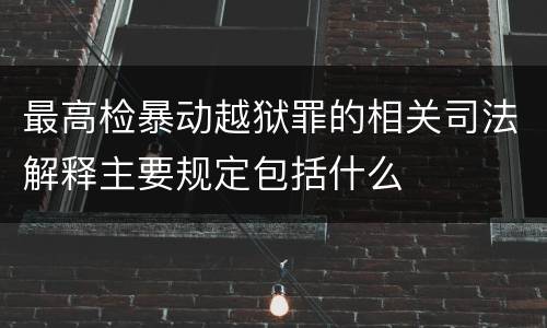 最高检暴动越狱罪的相关司法解释主要规定包括什么
