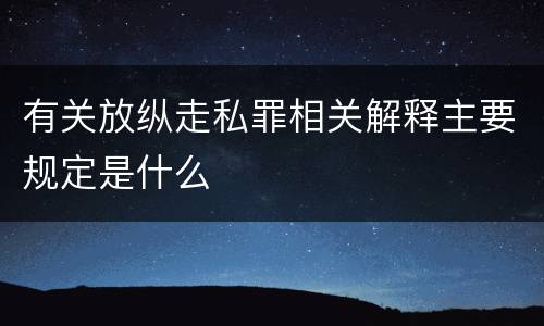 有关放纵走私罪相关解释主要规定是什么