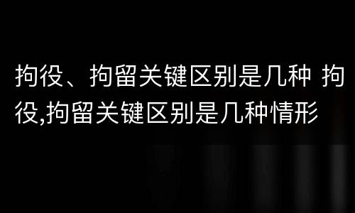 拘役、拘留关键区别是几种 拘役,拘留关键区别是几种情形