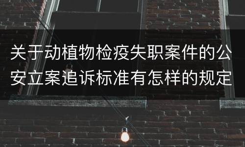 关于动植物检疫失职案件的公安立案追诉标准有怎样的规定