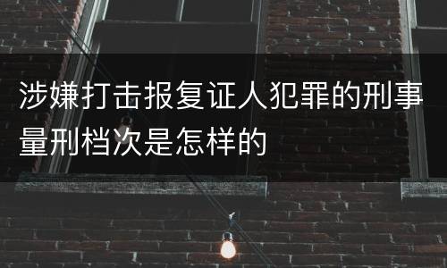 涉嫌打击报复证人犯罪的刑事量刑档次是怎样的
