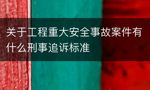 关于工程重大安全事故案件有什么刑事追诉标准