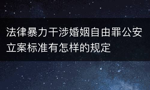 法律暴力干涉婚姻自由罪公安立案标准有怎样的规定