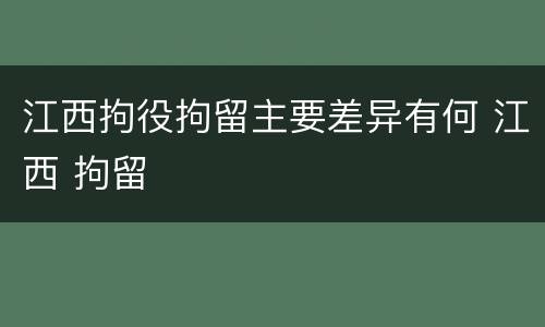 江西拘役拘留主要差异有何 江西 拘留