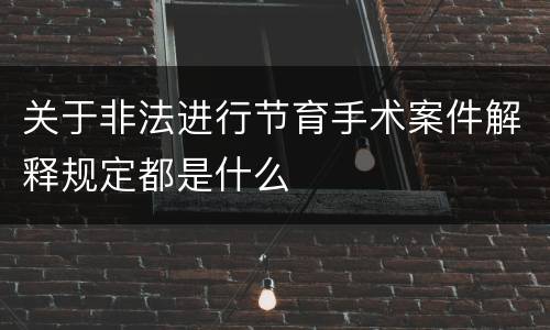 关于非法进行节育手术案件解释规定都是什么