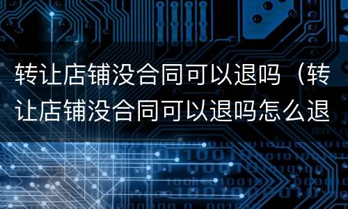 转让店铺没合同可以退吗（转让店铺没合同可以退吗怎么退）