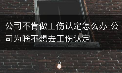 公司不肯做工伤认定怎么办 公司为啥不想去工伤认定