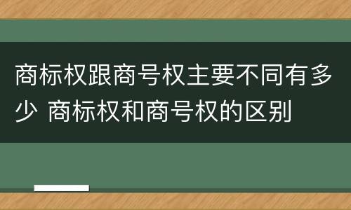 商标权跟商号权主要不同有多少 商标权和商号权的区别
