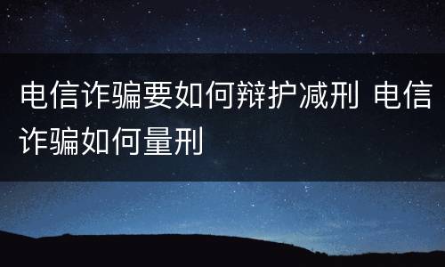 电信诈骗要如何辩护减刑 电信诈骗如何量刑