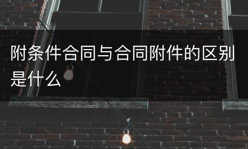 附条件合同与合同附件的区别是什么