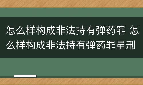怎么样构成非法持有弹药罪 怎么样构成非法持有弹药罪量刑标准