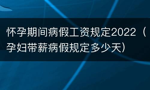 怀孕期间病假工资规定2022（孕妇带薪病假规定多少天）