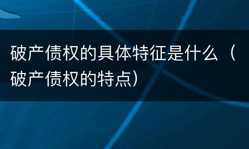 破产债权的具体特征是什么（破产债权的特点）