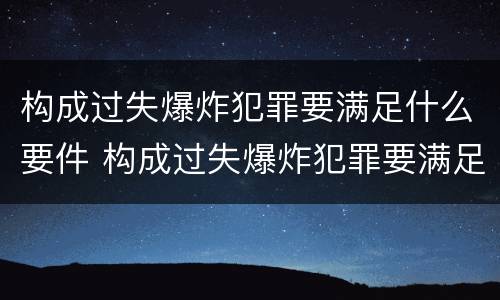构成过失爆炸犯罪要满足什么要件 构成过失爆炸犯罪要满足什么要件要求