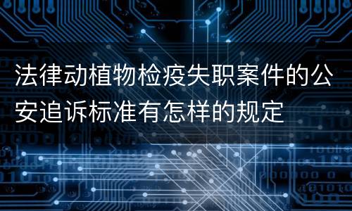 法律动植物检疫失职案件的公安追诉标准有怎样的规定