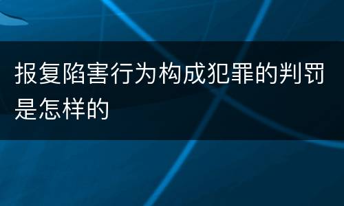 报复陷害行为构成犯罪的判罚是怎样的