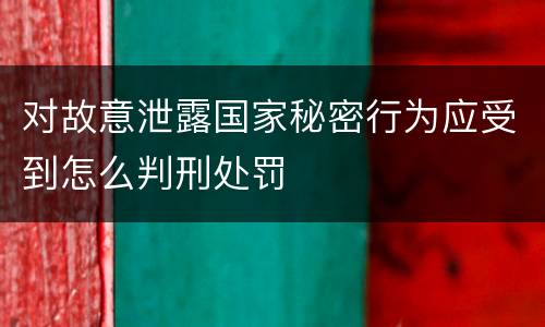 对故意泄露国家秘密行为应受到怎么判刑处罚
