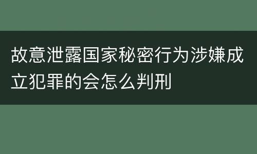 故意泄露国家秘密行为涉嫌成立犯罪的会怎么判刑