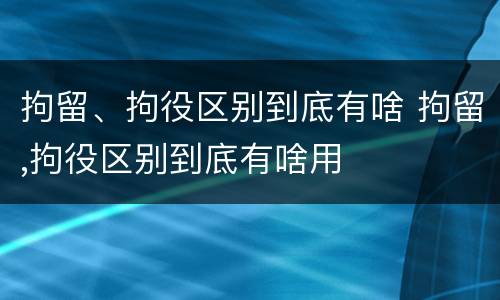 拘留、拘役区别到底有啥 拘留,拘役区别到底有啥用