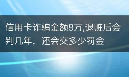 信用卡诈骗金额8万,退赃后会判几年，还会交多少罚金