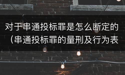 对于串通投标罪是怎么断定的（串通投标罪的量刑及行为表现）
