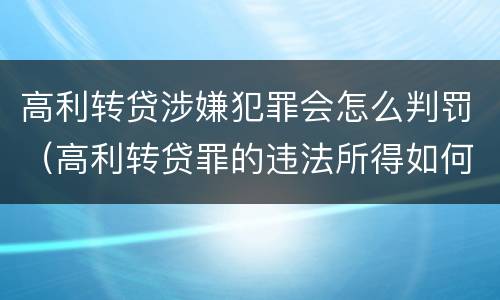 高利转贷涉嫌犯罪会怎么判罚（高利转贷罪的违法所得如何认定）