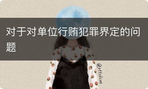 对于对单位行贿犯罪界定的问题