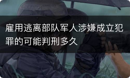 雇用逃离部队军人涉嫌成立犯罪的可能判刑多久
