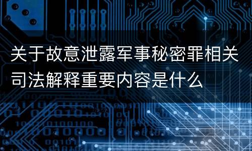 关于故意泄露军事秘密罪相关司法解释重要内容是什么